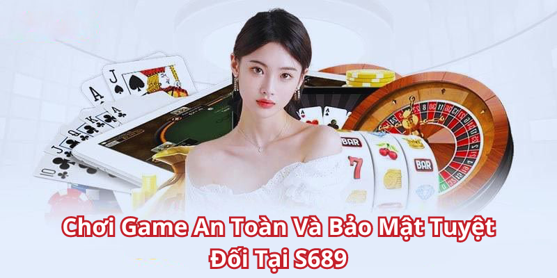 Chơi Game An Toàn Và Bảo Mật Tuyệt Đối Tại S689 