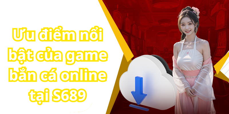 Ưu điểm nổi bật của game bắn cá online tại S689