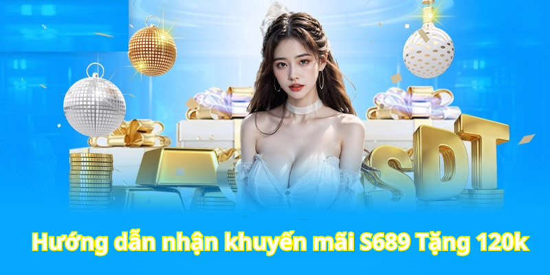 Hướng dẫn nhận khuyến mãi S689 Tặng 120k