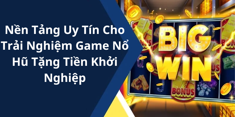 Nền Tảng Uy Tín Cho Trải Nghiệm Game Nổ Hũ Tặng Tiền Khởi Nghiệp