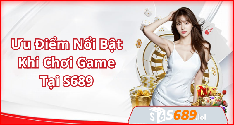 Ưu Điểm Nổi Bật Khi Chơi Game Tại S689 