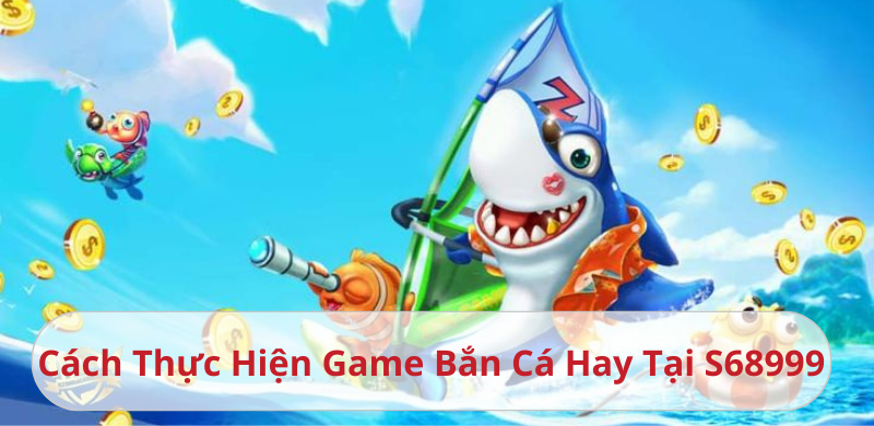 Cách Thực Hiện Game Bắn Cá Hay Tại S68999