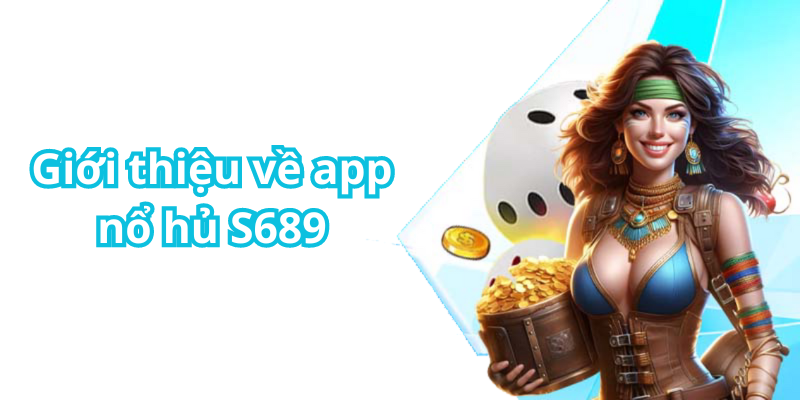 Giới thiệu về app nổ hủ S689