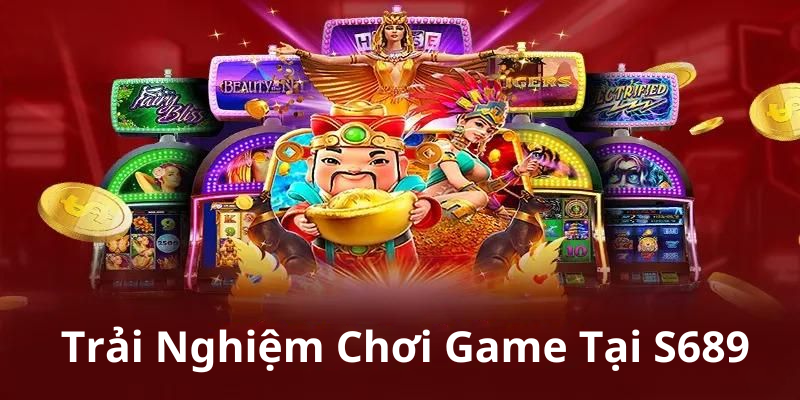 Trải Nghiệm Chơi Game Tại S689